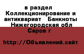  в раздел : Коллекционирование и антиквариат » Банкноты . Нижегородская обл.,Саров г.